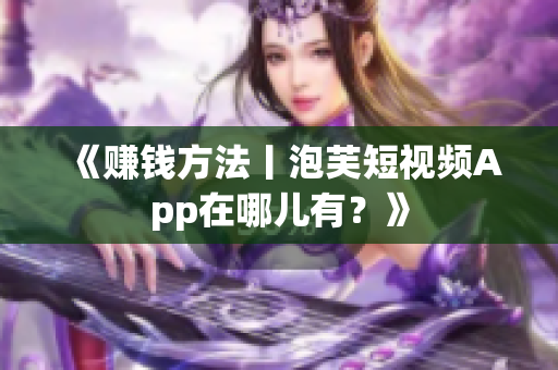 《赚钱方法丨泡芙短视频App在哪儿有？》