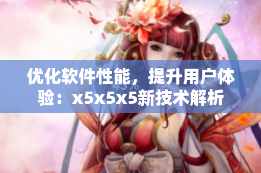 优化软件性能，提升用户体验：x5x5x5新技术解析