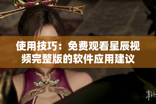 使用技巧：免费观看星辰视频完整版的软件应用建议