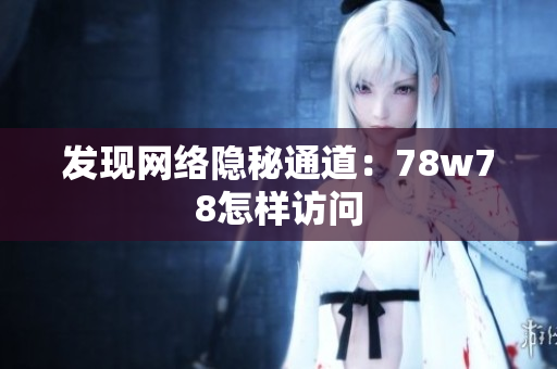 发现网络隐秘通道：78w78怎样访问