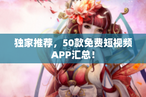 独家推荐，50款免费短视频APP汇总！
