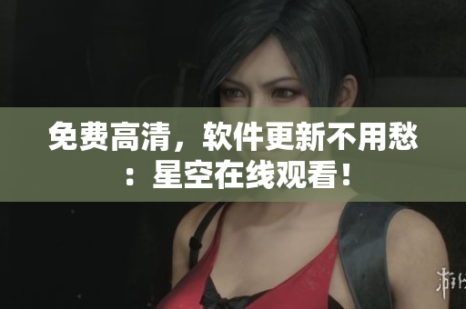 免费高清，软件更新不用愁：星空在线观看！