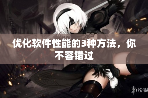 优化软件性能的3种方法，你不容错过