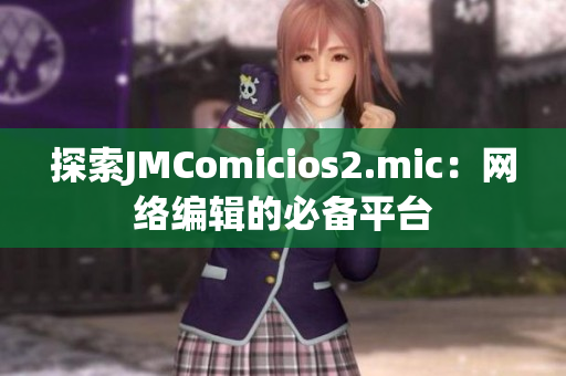 探索JMComicios2.mic：网络编辑的必备平台