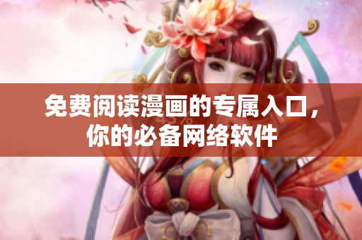 免费阅读漫画的专属入口，你的必备网络软件