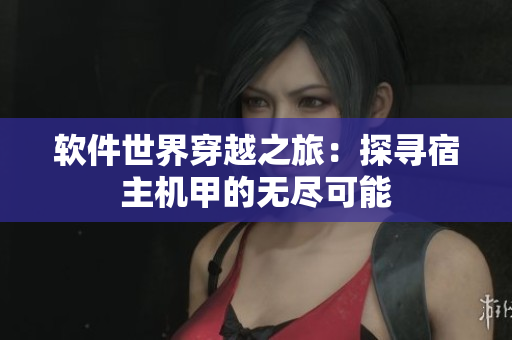 软件世界穿越之旅：探寻宿主机甲的无尽可能