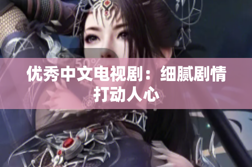 优秀中文电视剧：细腻剧情打动人心
