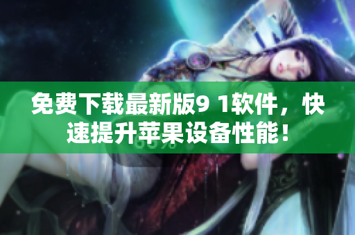 免费下载最新版9 1软件，快速提升苹果设备性能！