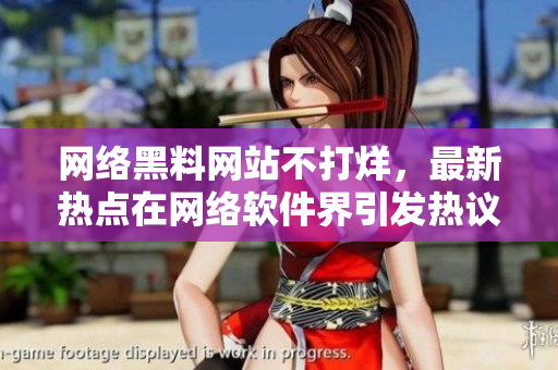 网络黑料网站不打烊，最新热点在网络软件界引发热议