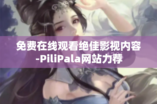 免费在线观看绝佳影视内容-PiliPala网站力荐