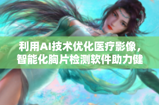 利用AI技术优化医疗影像，智能化胸片检测软件助力健康管理