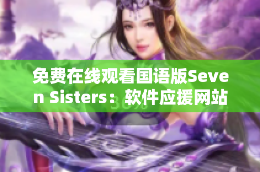 免费在线观看国语版Seven Sisters：软件应援网站