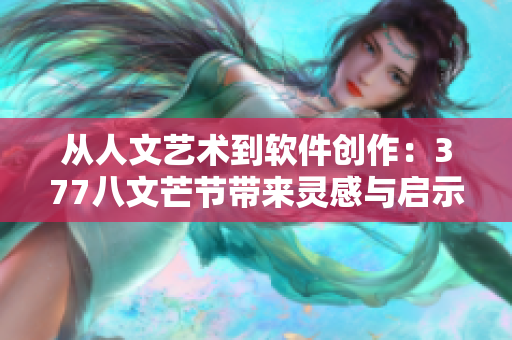 从人文艺术到软件创作：377八文芒节带来灵感与启示
