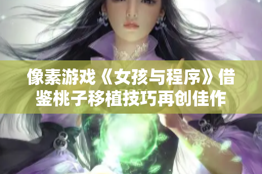 像素游戏《女孩与程序》借鉴桃子移植技巧再创佳作