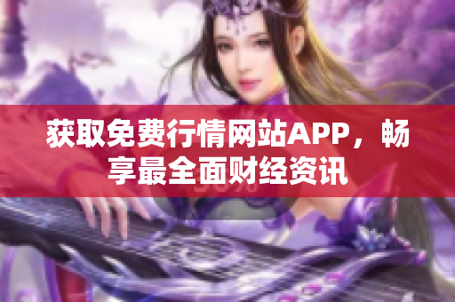 获取免费行情网站APP，畅享最全面财经资讯