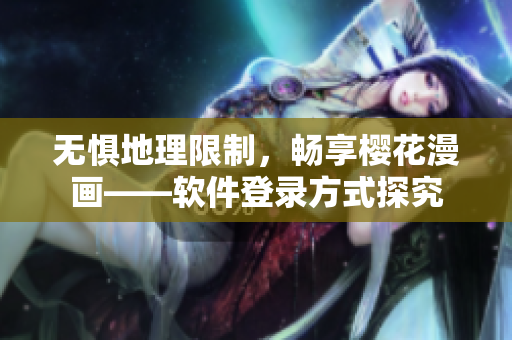 无惧地理限制，畅享樱花漫画——软件登录方式探究