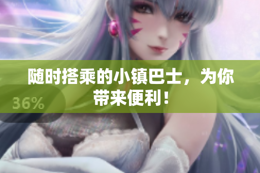 随时搭乘的小镇巴士，为你带来便利！