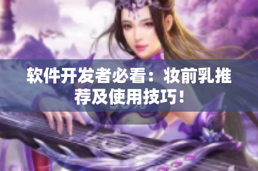 软件开发者必看：妆前乳推荐及使用技巧！
