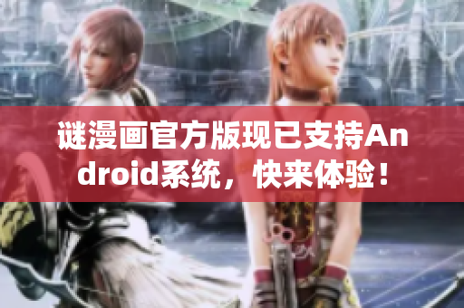谜漫画官方版现已支持Android系统，快来体验！