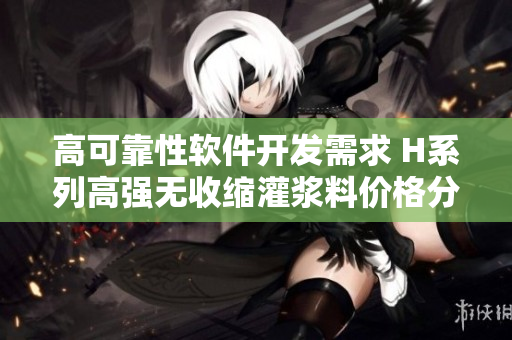 高可靠性软件开发需求 H系列高强无收缩灌浆料价格分析