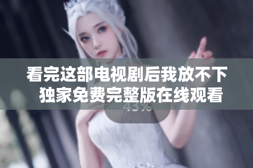 看完这部电视剧后我放不下  独家免费完整版在线观看