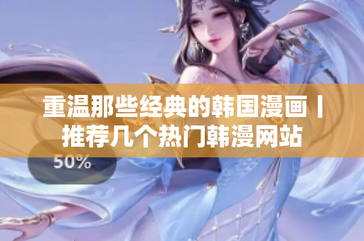 重温那些经典的韩国漫画丨推荐几个热门韩漫网站