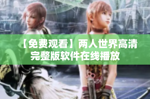 【免费观看】两人世界高清完整版软件在线播放