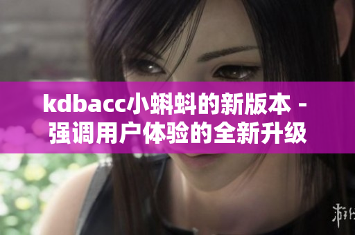 kdbacc小蝌蚪的新版本 - 强调用户体验的全新升级