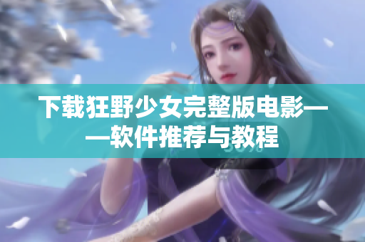 下载狂野少女完整版电影——软件推荐与教程