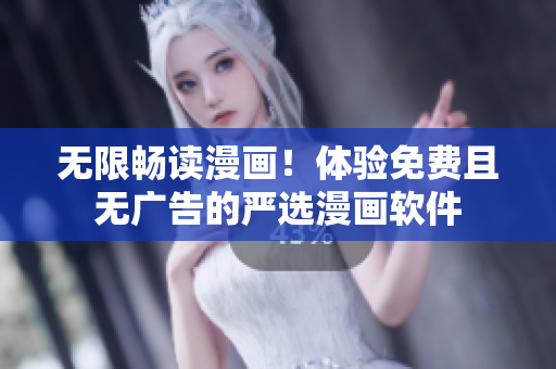 无限畅读漫画！体验免费且无广告的严选漫画软件