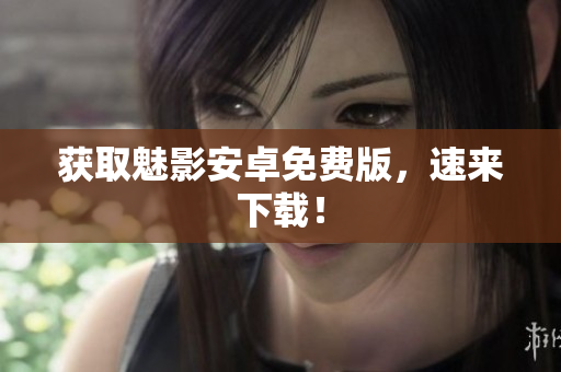 获取魅影安卓免费版，速来下载！