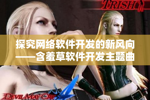 探究网络软件开发的新风向——含羞草软件开发主题曲震撼上线