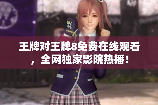 王牌对王牌8免费在线观看，全网独家影院热播！