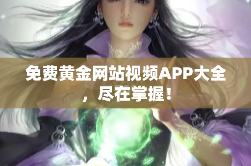 免费黄金网站视频APP大全，尽在掌握！