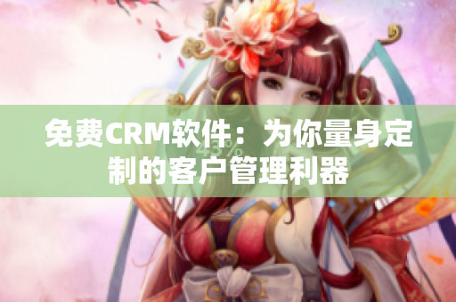 免费CRM软件：为你量身定制的客户管理利器