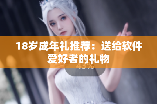 18岁成年礼推荐：送给软件爱好者的礼物