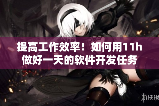 提高工作效率！如何用11h做好一天的软件开发任务