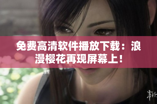 免费高清软件播放下载：浪漫樱花再现屏幕上！