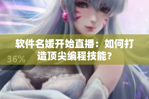软件名媛开始直播：如何打造顶尖编程技能？