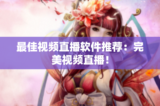 最佳视频直播软件推荐：完美视频直播！