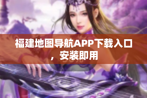 福建地图导航APP下载入口，安装即用