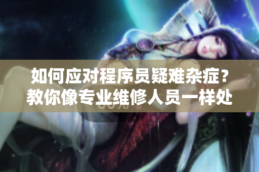 如何应对程序员疑难杂症？教你像专业维修人员一样处理问题