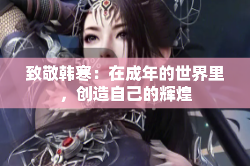 致敬韩寒：在成年的世界里，创造自己的辉煌