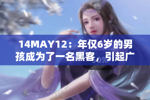 14MAY12：年仅6岁的男孩成为了一名黑客，引起广泛关注