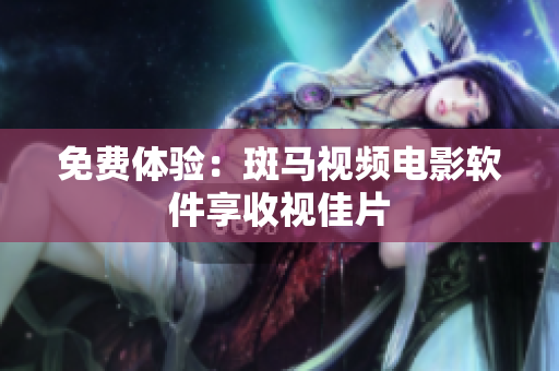 免费体验：斑马视频电影软件享收视佳片