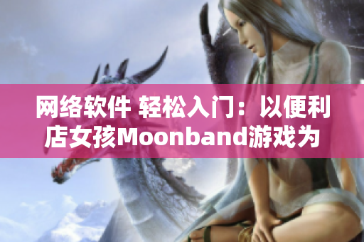 网络软件 轻松入门：以便利店女孩Moonband游戏为例