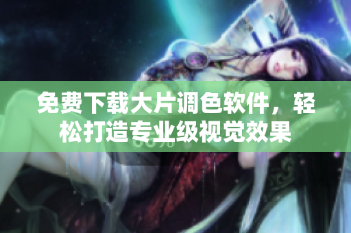 免费下载大片调色软件，轻松打造专业级视觉效果