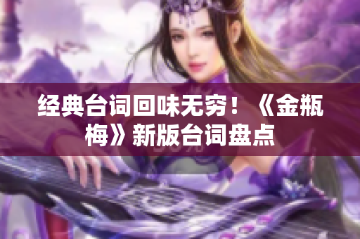 经典台词回味无穷！《金瓶梅》新版台词盘点