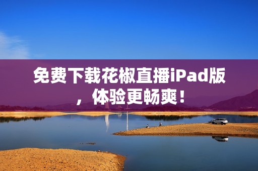 免费下载花椒直播iPad版，体验更畅爽！