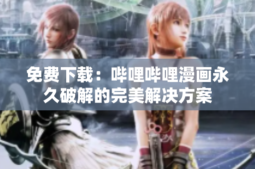 免费下载：哔哩哔哩漫画永久破解的完美解决方案